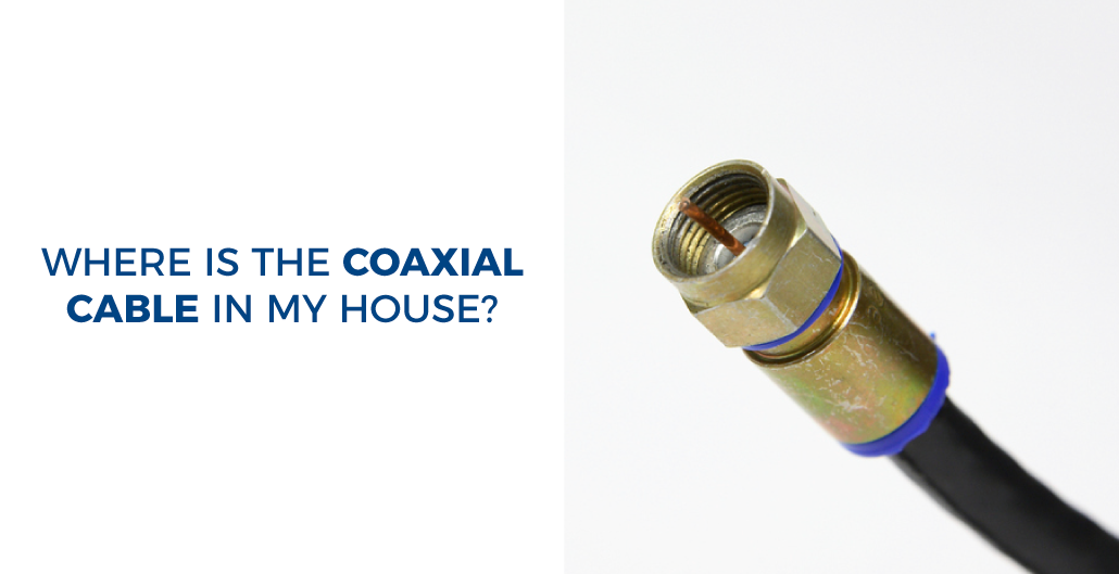 Where is the coaxial cable in my house?